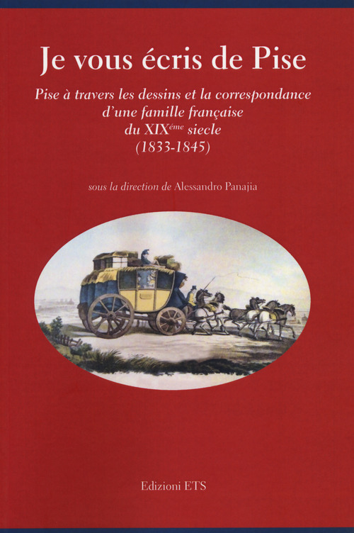 Je vous &eacute;cris de Pise. Pise &agrave; travers les dessins et la correspondance d'une famille fran&ccedil;aise du XIX&eacute;me siecle (1833-1845)