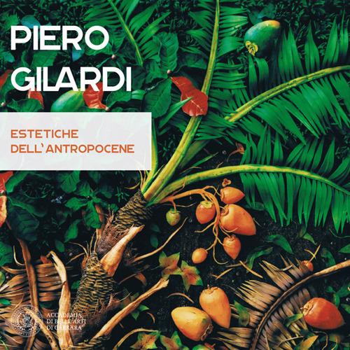 Piero Gilardi. Estetiche dell'antropocene. Catalogo della mostra (Carrara, 7 luglio-26 agosto 2017)