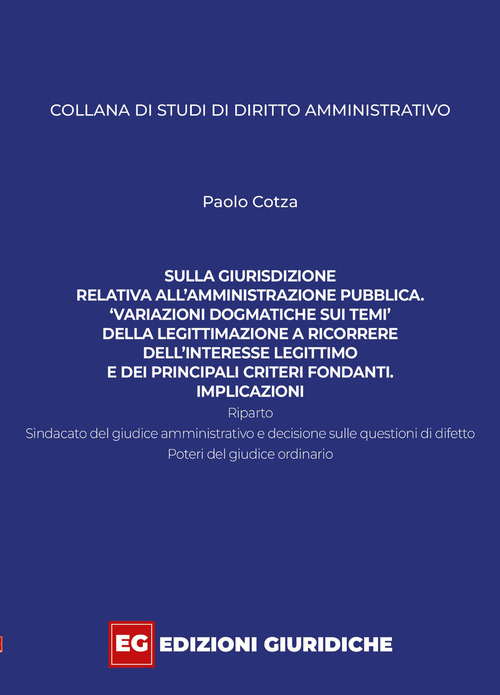 Sulla giurisdizione relativa all'amministrazione pubblica. &laquo;Variazioni dogmatiche sui temi&raquo; della legittimazione a ricorrere, dell'interesse legittimo e dei principali criteri fondanti. Implicazioni