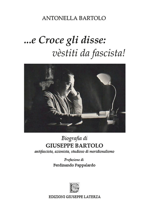 ...e Croce gli disse: «vèstiti da fascista!». Biografia di Giuseppe Bartolo antifascista, azionista, studioso di meridionalismo