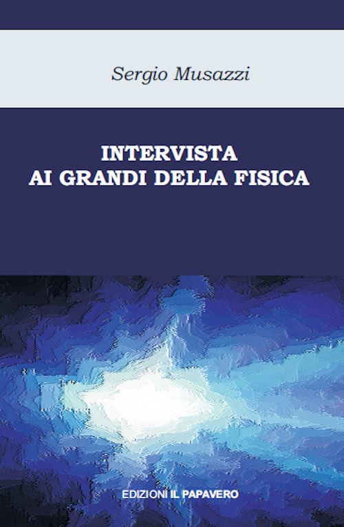Intervista ai grandi della fisica. Le pi&ugrave; importanti scoperte della fisica raccontate dai loro protagonisti