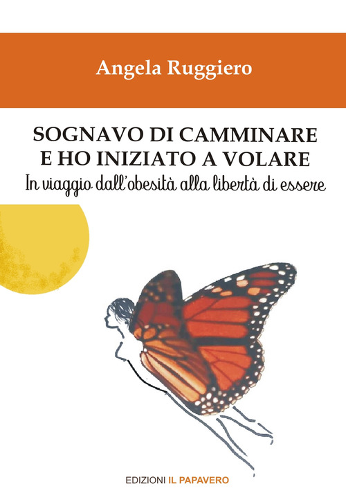 Sognavo di camminare e ho iniziato a volare... In viaggio dall'obesit&agrave; alla libert&agrave; di essere