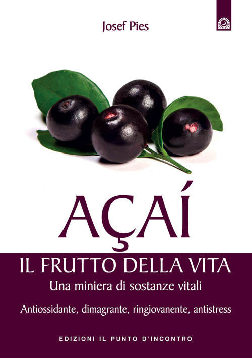 A&ccedil;a&iacute;. Il frutto della vita. Una miniera di sostanze vitali. Antiossidante, dimagrante, ringiovanente, antistress