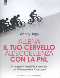 Allena il tuo cervello all'eccellenza con la PNL. Strategie di flessibilit&agrave; mentale per il benessere e il successo