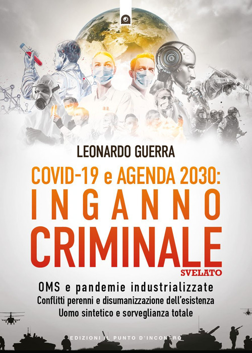 Covid 19 e Agenda 2030: inganno criminale svelato. OMS e pandemie industrializzate . Conflitti perenni e disumanizzazione dell'esistenza. Uomo sintetico e sorveglianza totale
