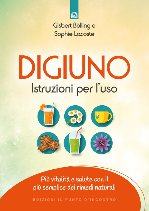 Digiuno: istruzioni per l'uso. Pi&ugrave; vitalit&agrave; e salute con il pi&ugrave; semplice dei rimedi naturali