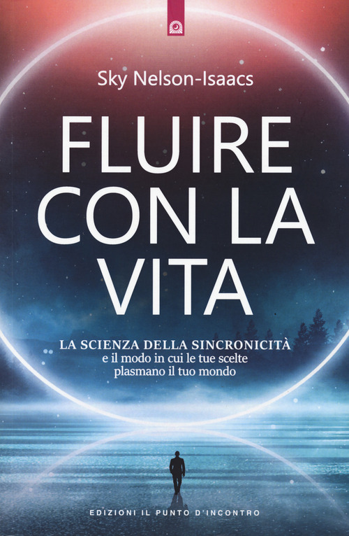 Fluire con la vita. La scienza della sincronicit&agrave; e il modo in cui le tue scelte plasmano il tuo mondo