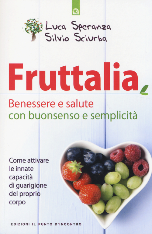 Fruttalia. Benessere e salute con buonsenso e semplicit&agrave;. Come attivare le capacit&agrave; innate del proprio corpo