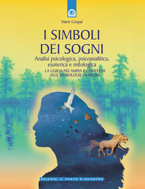 I simboli dei sogni. Analisi psicologica, psicoanalitica, esoterica e mitologica. La guida pi&ugrave; ampia e completa alle simbologie oniriche