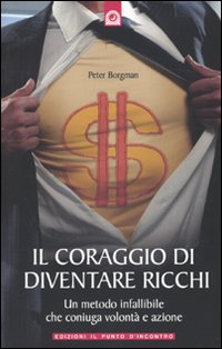 Il coraggio di diventare ricchi. Un metodo infallibile che coniuga volont&agrave; e azione
