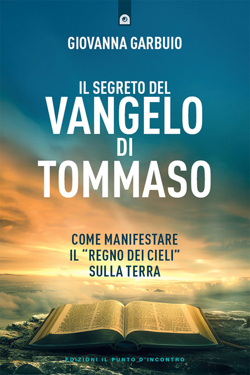 Il segreto del Vangelo di Tommaso. Come manifestare il &laquo;Regno dei Cieli&raquo; sulla Terra