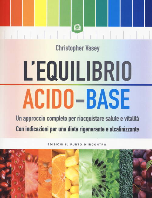 L'equilibrio acido-base. Un approccio completo per riacquistare salute e vitalit&agrave;. Con indicazioni per una dieta rigenerante e alcalinizzante