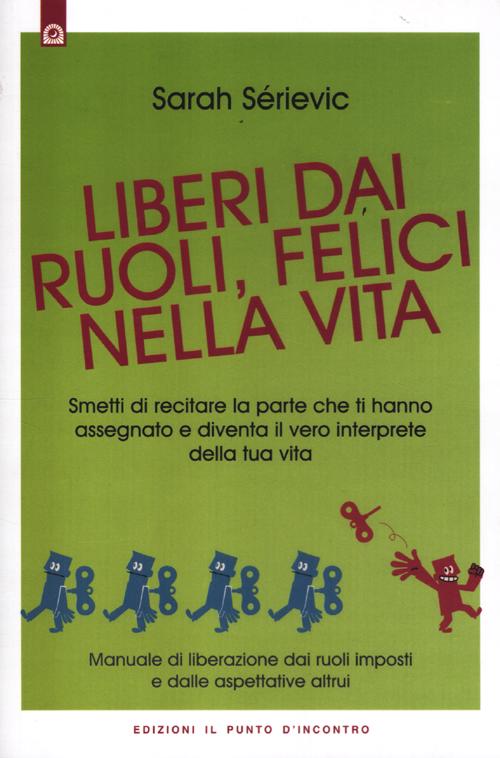 Liberi dai ruoli, felici nella vita. Smetti di recitare la parte che ti hanno assegnato e diventa il vero interprete della tua vita