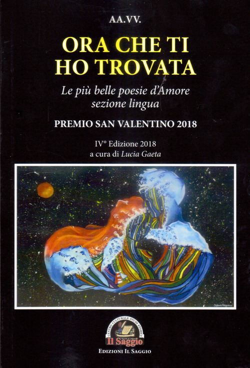 Ora che ti ho trovata. Le pi&ugrave; belle poesie d'amore, sezione lingua. Premio San Valentino 2018. IV edizione 2018