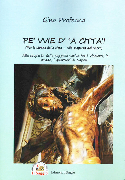 Pe' vvie d' 'a citt&agrave;-Per le strade della citt&agrave;. Alla scoperta del sacro. Alla scoperta delle cappelle votive fra i vicoletti, le strade, i quartieri di Napoli