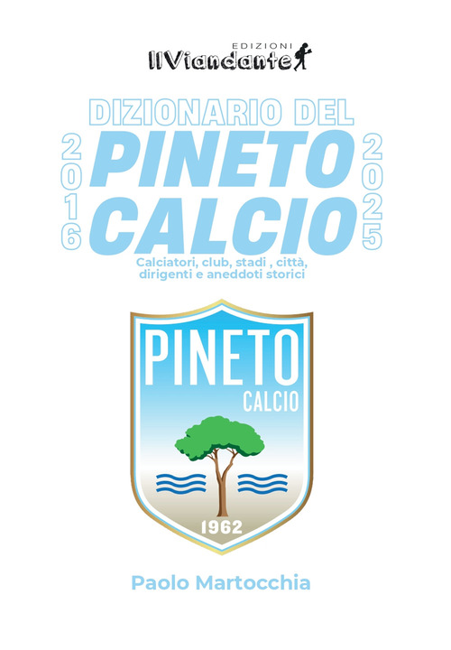 Dizionario del Pineto Calcio. Calciatori, club, stadi, città, dirigenti e aneddoti storici