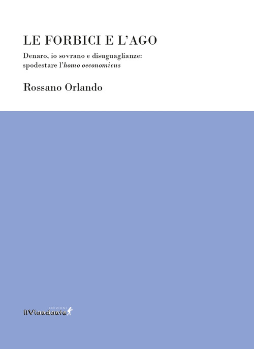 Le forbici e l'ago. Denaro, io sovrano e disuguaglianze: spodestare l'homo oeconomicus