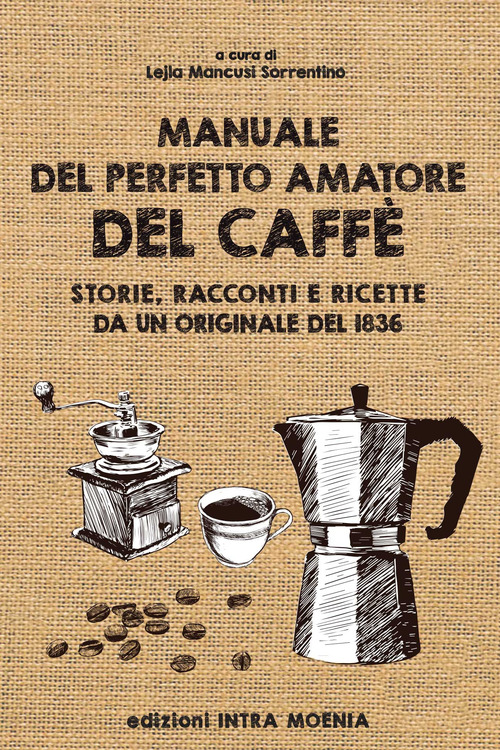 Manuale del perfetto amatore del caff&egrave;. Storie, racconti e ricette da un originale del 1836