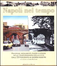 Napoli nel tempo. Panorami, monumenti, piazze e strade nelle trasformazioni della citt&agrave; dall'Ottocento ai giorni nostri