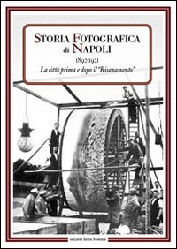 Storia fotografica di Napoli (1892-1921). La citt&agrave; prima e dopo il risanamento