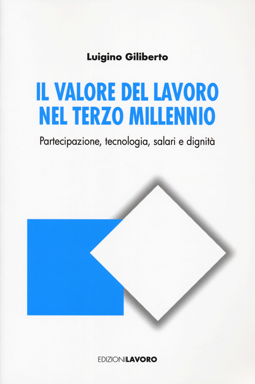 Il valore del lavoro nel terzo millennio. Partecipazione, tecnologia, salari e dignit&agrave;