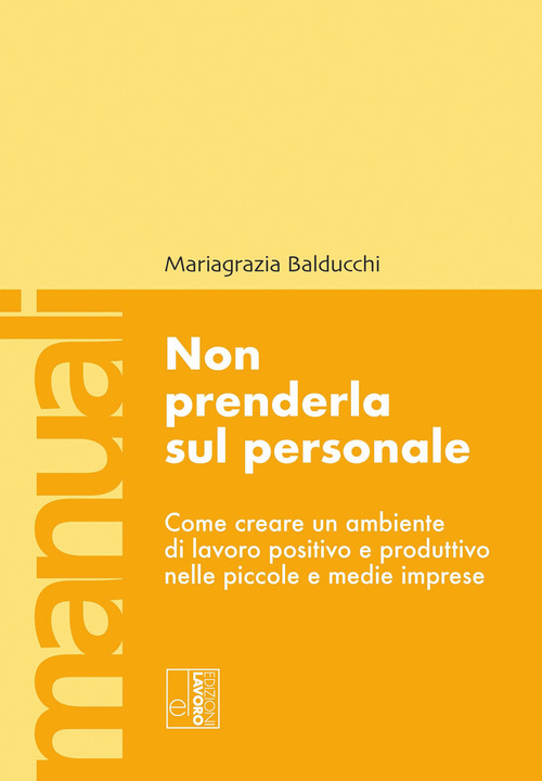 Non prenderla sul personale. Come creare un ambiente di lavoro positivo e produttivo nelle piccole e medie imprese