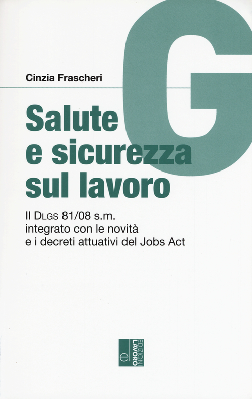 Salute e sicurezza sul lavoro. Il Dlgs 81/08 s.m. integrato con le novit&agrave; e i decreti attuativi del Jobs Act