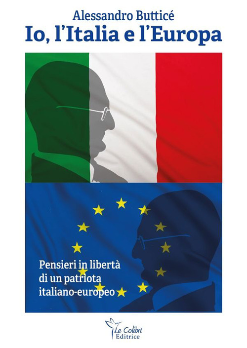 Io, l'Italia e l'Europa. Pensieri in libert&agrave; di un patriota italiano-europeo