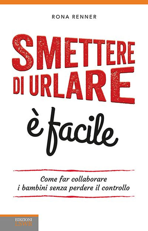 Smettere di urlare &egrave; facile. Come far collaborare i bambini senza perdere il controllo