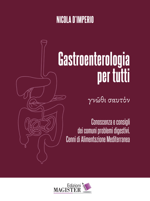 Gastroenterologia per tutti. Conoscenza e consigli dei comuni problemi digestivi. Cenni di alimentazione mediterranea