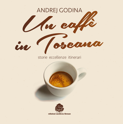 Un caff&egrave; in Toscana. Storie, eccellenze, itinerari