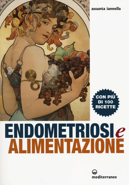 Endometriosi ed alimentazione. Con pi&ugrave; di 100 ricette