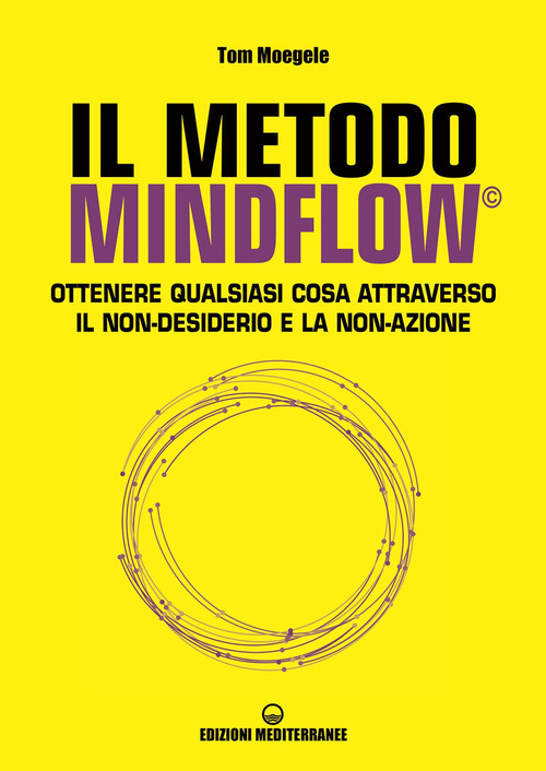 Il metodo Mindflow&copy;. Ottenere qualsiasi cosa attraverso il non-desiderio e la non-azione