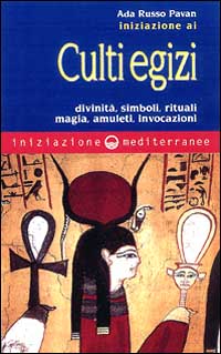 Iniziazione ai culti egizi. Divinit&agrave;, simboli, rituali, magia, amuleti, invocazioni