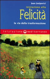 Iniziazione alla felicit&agrave;. La via della trasformazione