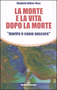 La morte e la vita dopo la morte &laquo;morire &egrave; come nascere&raquo;