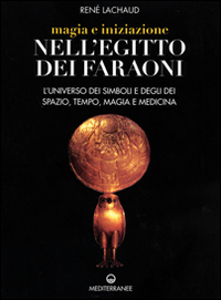 Magia e iniziazione nell'Egitto dei faraoni. L'universo dei simboli e degli d&egrave;i. Spazio, tempo, magia e medicina