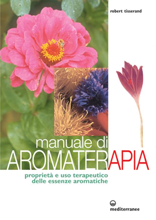 Manuale di aromaterapia. Propriet&agrave; e uso terapeutico delle essenze aromatiche