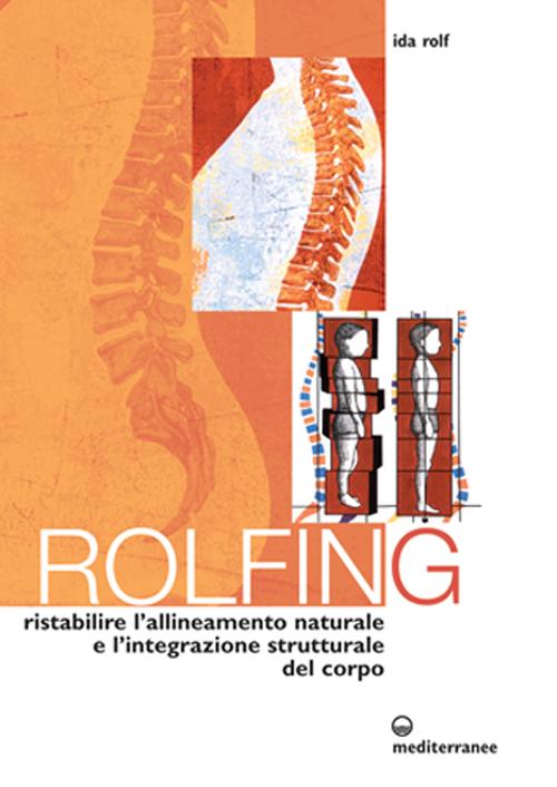 Rolfing. Il metodo per ristabilire l'allineamento naturale e l'integrazione strutturale del corpo umano per ottenere vitalit&agrave; e benessere
