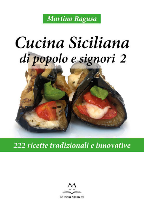 Cucina siciliana di popolo e signori. 222 ricette tradizionali e innovative