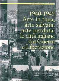 1940-1945. Arte in fuga, arte salvata, arte perduta. Le citt&agrave; italiane tra guerra e liberazione