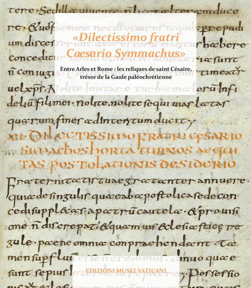 &laquo;Dilectissimo fratri Caesario Symmachus&raquo; Tra Arles e Roma: le reliquie di san Cesario, tesoro della Gallia paleocristiana
