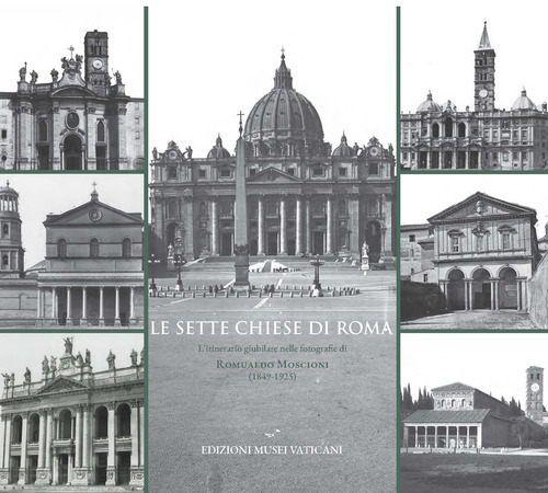 Le sette chiese di Roma. L'itinerario giubilare nelle fotografie di Romualdo Moscioni (1849-1925)