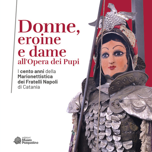 Donne, eroine e dame all'Opera dei Pupi. I cento anni della Marionettistica dei Fratelli Napoli di Catania. Catalogo della mostra (Modica, 29 aprile-22 ottobre 2023)
