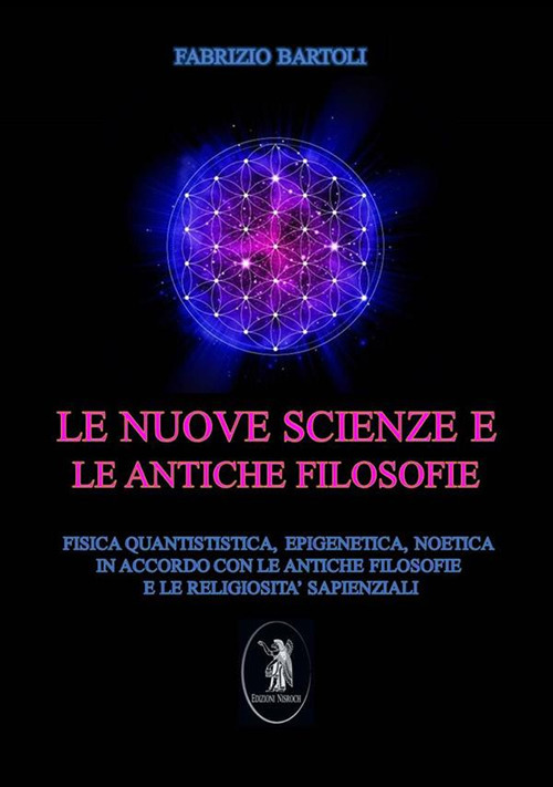 Le nuove scienze e le antiche filosofie. Fisica quantistica, epigenetica, noetica in accordo con le antiche filosofie e le religiosità sapienziali