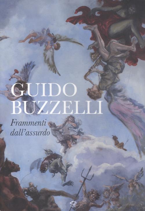 Guido Buzzelli. Frammenti dell'assurdo. Catalogo della mostra (Lucca, 22 ottobre 2011-31 gennaio 2012)