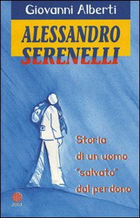 Alessandro Serenelli. Storia di un uomo &laquo;salvato&raquo; dal perdono