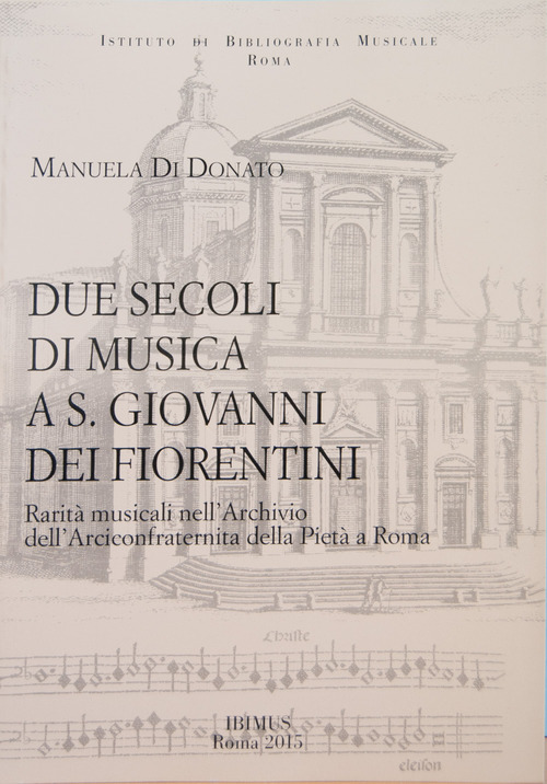 Due secoli di musica a S. Giovanni dei Fiorentini. Rarit&agrave; musicali nell'Archivio dell'Arciconfraternita della Piet&agrave; a Roma