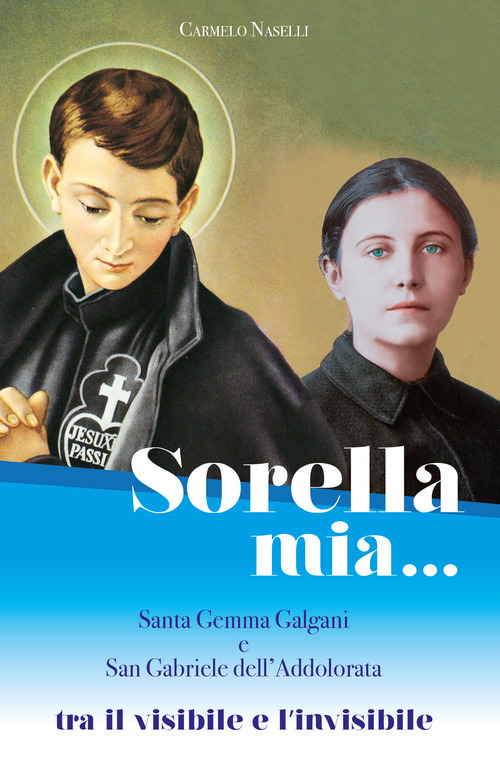 Sorella mia... Santa Gemma Galgani e san Gabriele dell'Addolorata. Tra visibile e invisibile