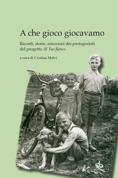 A che gioco giocavamo. Ricordi, storie, emozioni dei protagonisti del progetto &laquo;Al tuo fianco&raquo;